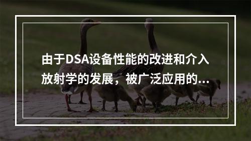 由于DSA设备性能的改进和介入放射学的发展，被广泛应用的介入