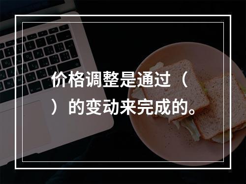 价格调整是通过（　）的变动来完成的。