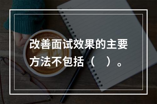 改善面试效果的主要方法不包括（　）。