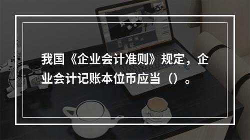 我国《企业会计准则》规定，企业会计记账本位币应当（）。