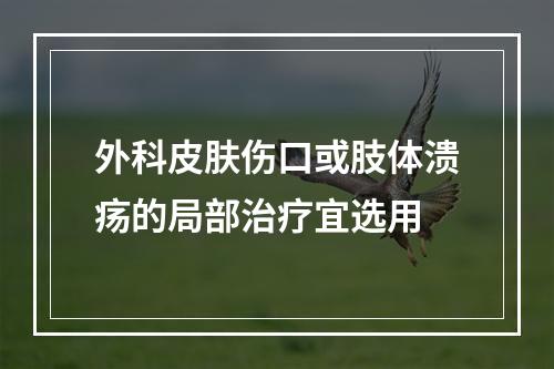 外科皮肤伤口或肢体溃疡的局部治疗宜选用