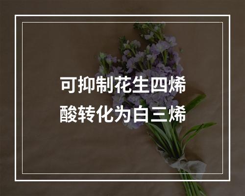 可抑制花生四烯酸转化为白三烯