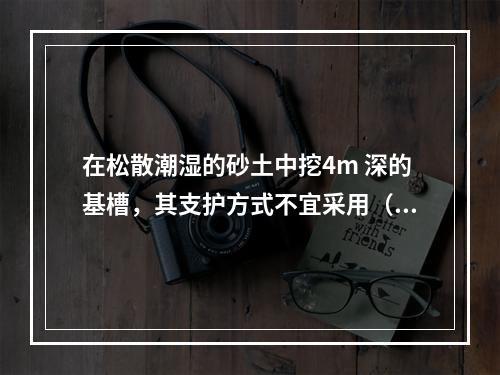 在松散潮湿的砂土中挖4m 深的基槽，其支护方式不宜采用（　）