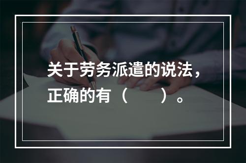 关于劳务派遣的说法，正确的有（　　）。