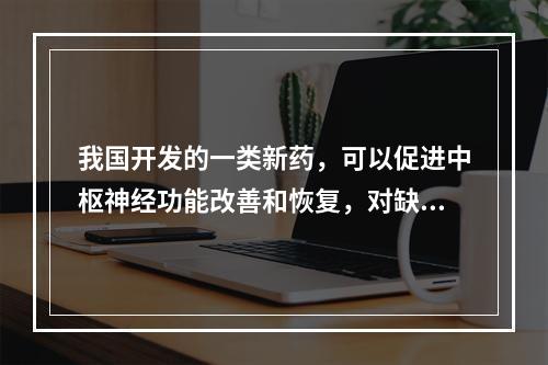 我国开发的一类新药，可以促进中枢神经功能改善和恢复，对缺血性