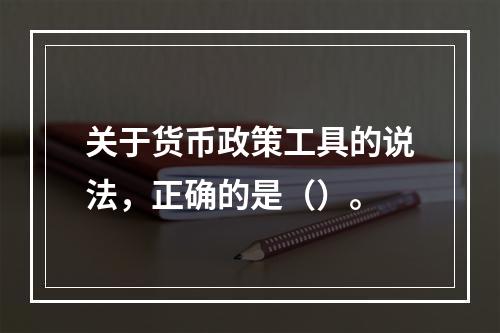 关于货币政策工具的说法，正确的是（）。