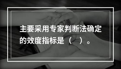 主要采用专家判断法确定的效度指标是（　）。