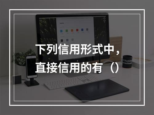 下列信用形式中，直接信用的有（）