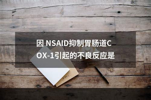 因 NSAID抑制胃肠道COX-1引起的不良反应是