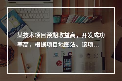 某技术项目预期收益高，开发成功率高，根据项目地图法。该项目属