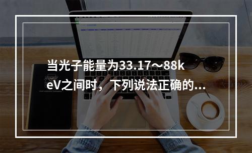 当光子能量为33.17～88keV之间时，下列说法正确的是（