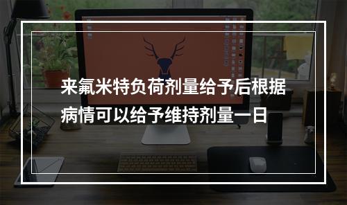 来氟米特负荷剂量给予后根据病情可以给予维持剂量一日