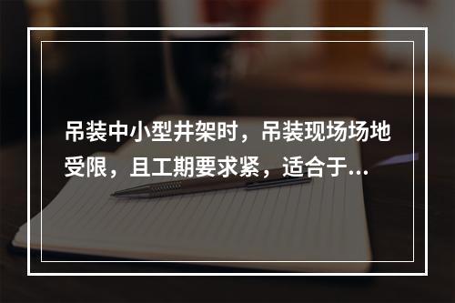 吊装中小型井架时，吊装现场场地受限，且工期要求紧，适合于选用