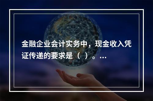 金融企业会计实务中，现金收入凭证传递的要求是（   ）。【2