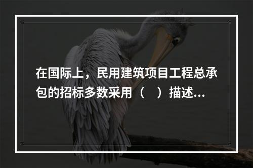 在国际上，民用建筑项目工程总承包的招标多数采用（　）描述的方