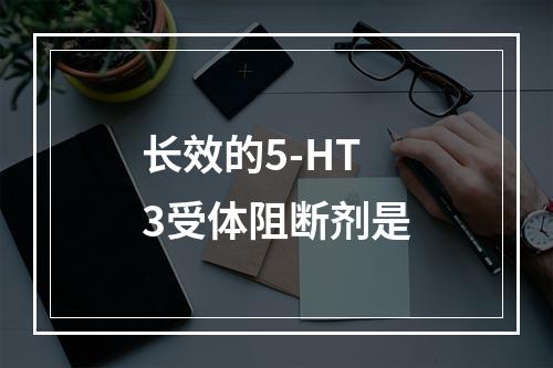 长效的5-HT3受体阻断剂是