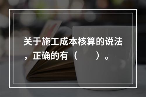 关于施工成本核算的说法，正确的有（　　）。