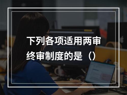 下列各项适用两审终审制度的是（）