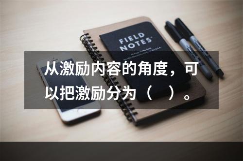 从激励内容的角度，可以把激励分为（　）。