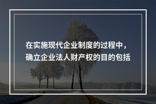 在实施现代企业制度的过程中，确立企业法人财产权的目的包括