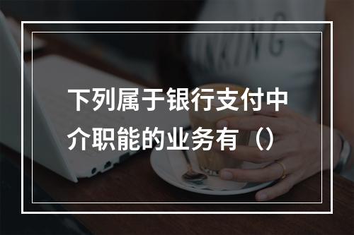 下列属于银行支付中介职能的业务有（）