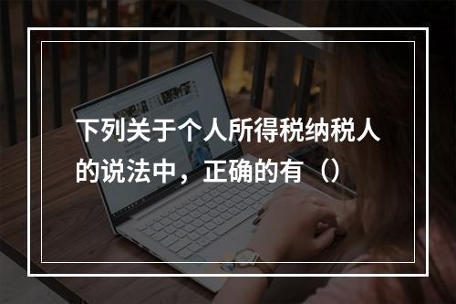 下列关于个人所得税纳税人的说法中，正确的有（）