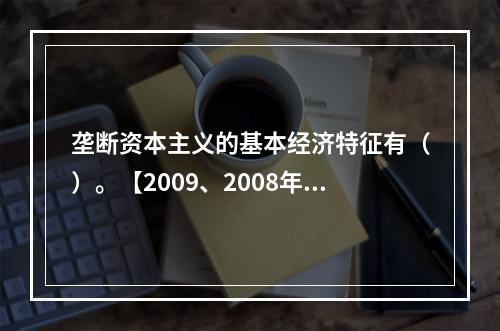 垄断资本主义的基本经济特征有（）。【2009、2008年真题