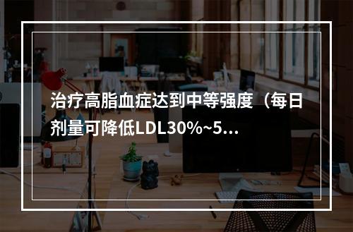 治疗高脂血症达到中等强度（每日剂量可降低LDL30%~50%