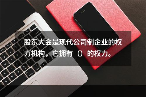 股东大会是现代公司制企业的权力机构，它拥有（）的权力。