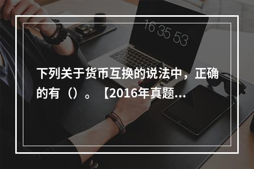 下列关于货币互换的说法中，正确的有（）。【2016年真题】