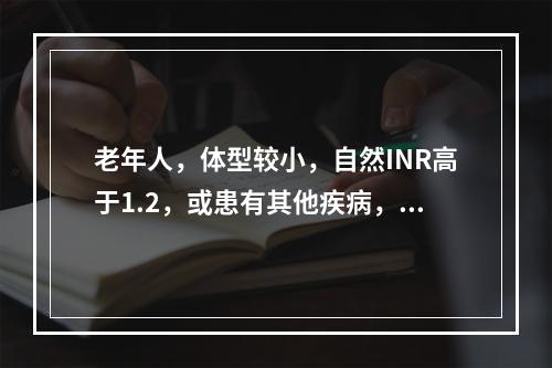 老年人，体型较小，自然INR高于1.2，或患有其他疾病，或正