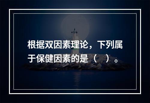 根据双因素理论，下列属于保健因素的是（　）。