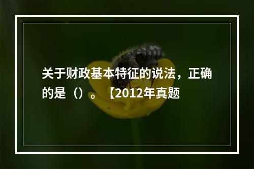 关于财政基本特征的说法，正确的是（）。【2012年真题