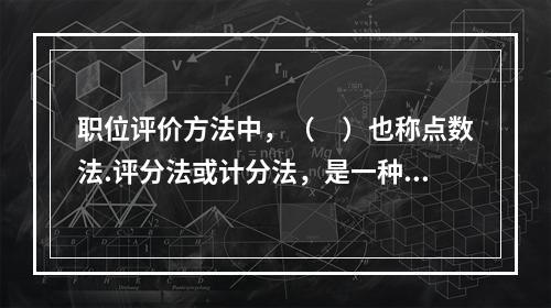 职位评价方法中，（　）也称点数法.评分法或计分法，是一种比