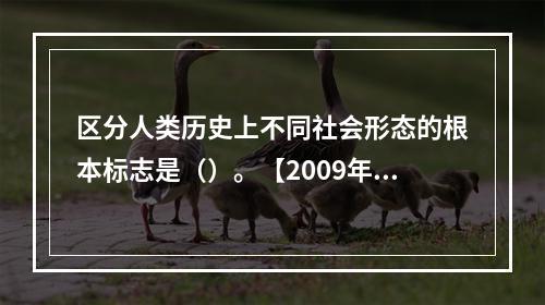 区分人类历史上不同社会形态的根本标志是（）。【2009年真题