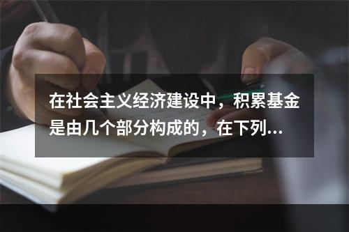 在社会主义经济建设中，积累基金是由几个部分构成的，在下列选项