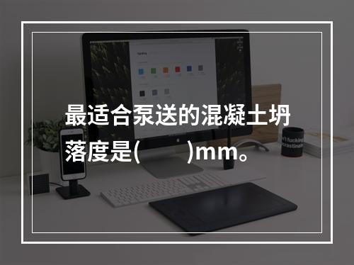 最适合泵送的混凝土坍落度是(　　)mm。