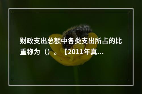 财政支出总额中各类支出所占的比重称为（）。【2011年真题】