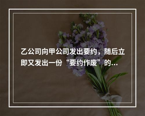 乙公司向甲公司发出要约，随后立即又发出一份“要约作废”的函件