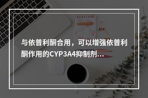 与依普利酮合用，可以增强依普利酮作用的CYP3A4抑制剂是