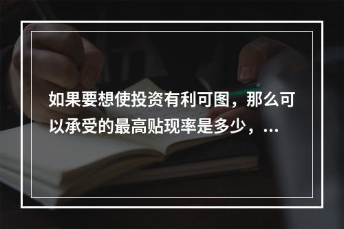 如果要想使投资有利可图，那么可以承受的最高贴现率是多少，这是