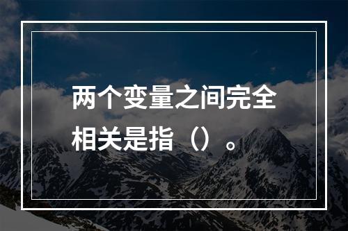 两个变量之间完全相关是指（）。