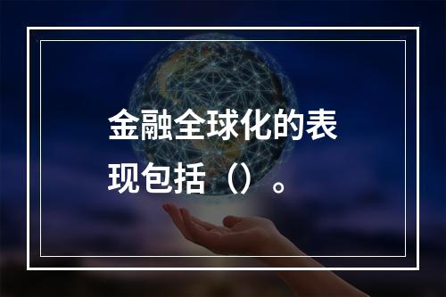 金融全球化的表现包括（）。