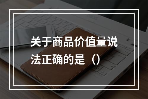 关于商品价值量说法正确的是（）