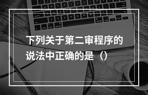 下列关于第二审程序的说法中正确的是（）