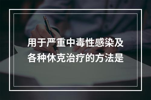 用于严重中毒性感染及各种休克治疗的方法是