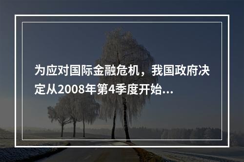 为应对国际金融危机，我国政府决定从2008年第4季度开始实施