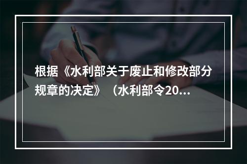 根据《水利部关于废止和修改部分规章的决定》（水利部令2014