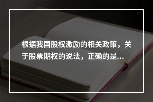 根据我国股权激励的相关政策，关于股票期权的说法，正确的是（