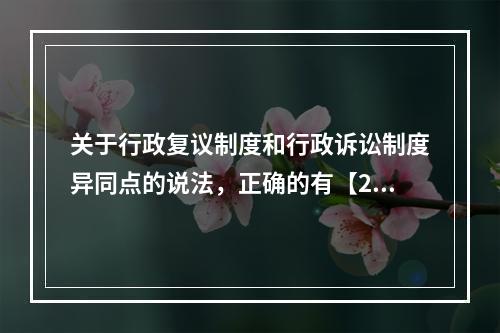 关于行政复议制度和行政诉讼制度异同点的说法，正确的有【201